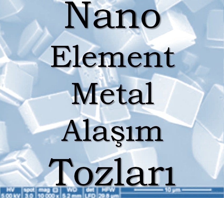 NANO METAL TOZLARI - NANO ELEMENT TOZLARI - NANO ALAŞIM TOZLARI